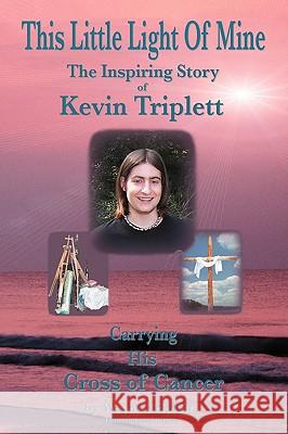 This Little Light of Mine: The Inspiring Story of Kevin Triplett Carrying His Cross of Cancer Triplett, Wayne 9780595461745 IUNIVERSE.COM - książka