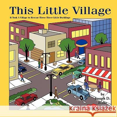 This Little Village: It Took A Village To Rescue These Little Ducks Joseph D. Blake 9781449040932 AuthorHouse - książka