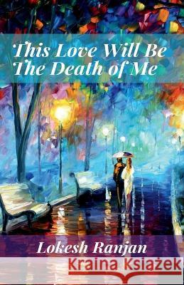 This Love Will Be The Death of Me Lokesh Ranjan 9781638730477 Notion Press - książka