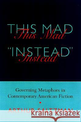 This Mad Instead : Governing Metaphors in Contemporary American Fiction Arthur M. Saltzman 9781570033261 University of South Carolina Press - książka