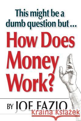 This might be a dumb question but...How Does Money Work? Fazio, Joe 9781544871998 Createspace Independent Publishing Platform - książka