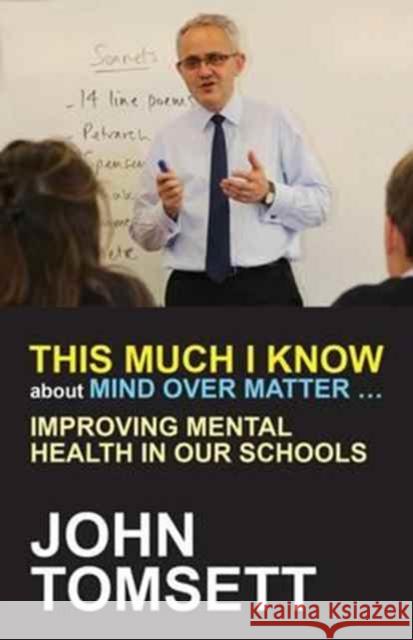 This Much I Know About Mind Over Matter ...: Improving Mental Health in Our Schools John Tomsett 9781785831683 Crown House Publishing - książka