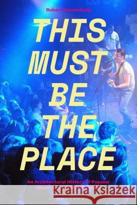 This Must Be the Place: An Architectural History of Popular Music Performance Venues Robert Kronenburg 9781501319273 Bloomsbury Academic - książka