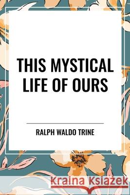 This Mystical Life of Ours Ralph Waldo Trine 9798880923366 Start Classics - książka