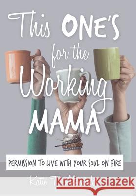 This One's for the Working Mama: Permission to Live with Your Soul on Fire Katie T Alexander 9781973664017 WestBow Press - książka