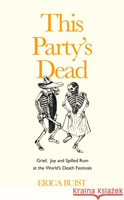 This Party's Dead: Grief, Joy and Spilled Rum at the World's Death Festivals Erica Buist 9781783529544 Unbound - książka