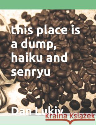 this place is a dump, haiku and senryu Dan Lukiv   9798731463072 Independently Published - książka