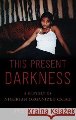 This Present Darkness: A History of Nigerian Organized Crime Stephen Ellis 9780190494315 Oxford University Press, USA - książka