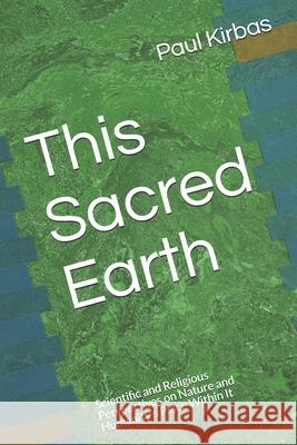 This Sacred Earth: Scientific and Religious Perspectives on Nature and Humanity's Place Within It Paul J. Kirbas Paul Kirbas 9781556054396 Wyndham Hall Press - książka
