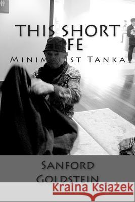 This Short Life: Minimalist Tanka Sanford Goldstein 9781494845599 Createspace - książka