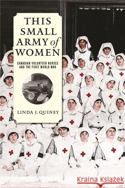 This Small Army of Women: Canadian Volunteer Nurses and the First World War Quiney, Linda J. 9780774830713 UBC Press - książka