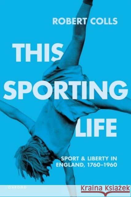 This Sporting Life: Sport and Liberty in England, 1760-1960 Robert (Professor of Cultural History, Professor of Cultural History, De Montfort University) Colls 9780192870223 Oxford University Press - książka