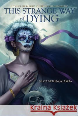 This Strange Way of Dying: Stories of Magic, Desire & the Fantastic Silvia Moreno-Garcia 9781550963540 Exile Editions - książka