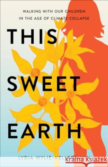 This Sweet Earth: Walking with Our Children in the Age of Climate Collapse Lydia Wylie-Kellermann 9781506495125 Broadleaf Books - książka