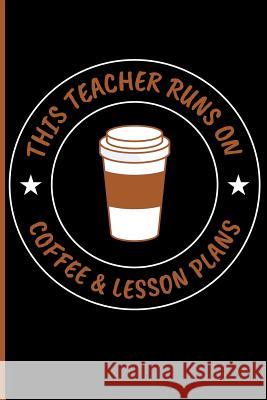 This Teacher Runs on Coffee & Lesson Plans Eve Emelia 9781723936548 Independently Published - książka