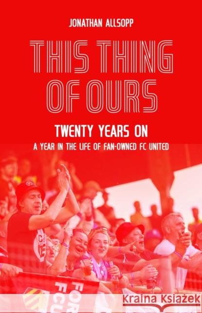 This Thing of Ours: Twenty Years on, a Year in the Life of Fan-Owned FC United Jonathan Allsopp 9781836801375 Pitch Publishing Ltd - książka