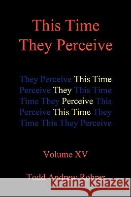 This Time They Perceive: Volume XV Todd Andrew Rohrer 9781450223768 iUniverse - książka