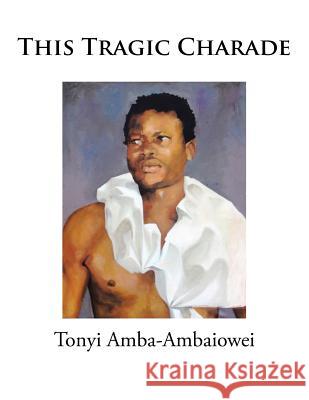 This Tragic Charade Tonyi Amba-Ambaiowei 9781532004070 iUniverse - książka