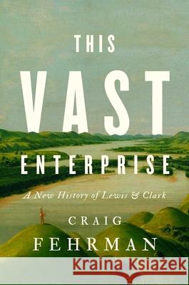 This Vast Enterprise: A New History of Lewis & Clark Craig Fehrman 9781982174248 Avid Reader Press / Simon & Schuster - książka