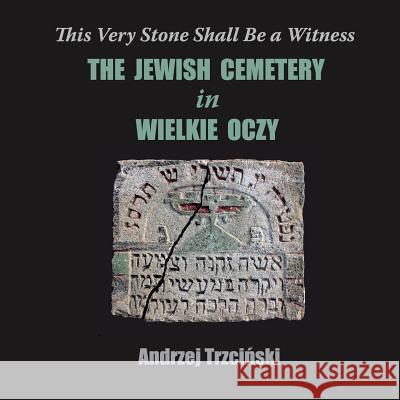This Very Stone Shall Be a Witness: The Jewish Cemetery in Wielkie Oczy Andrzej Trzciński Garbowski Marcin 9780989443234 Wielkie Oczy Foundation Publishing - książka