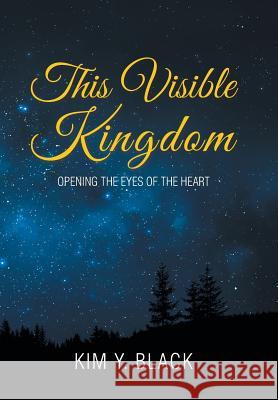 This Visible Kingdom: Opening the Eyes of the Heart Kim Y. Black 9781543468700 Xlibris Us - książka