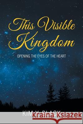 This Visible Kingdom: Opening the Eyes of the Heart Kim Y. Black 9781543468717 Xlibris Us - książka