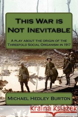 This War is Not Inevitable: A play for two actors about the birth of the idea of the Threefold Social Organism in 1917 Burton, Michael Hedley 9781978491427 Createspace Independent Publishing Platform - książka