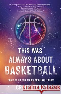 This Was Always About Basketball: Book 3 of the Zeke Archer Basketball Trilogy Craig Leener 9780990548966 Green Buffalo Press - książka