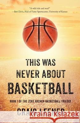 This Was Never About Basketball: Book 1 of the Zeke Archer Basketball Trilogy Leener, Craig 9780990548928 Green Buffalo Press - książka