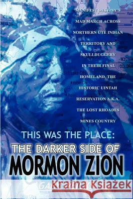 This Was the Place: The Darker Side of Mormon Zion: Manifest Destiny's Mad March Across Northern Ute Indian Territory and Skullduggery in Weicks, Gary 9781403304810 Authorhouse - książka