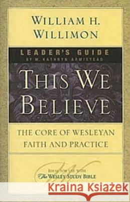 This We Believe Leader's Guide: The Core of Wesleyan Faith and Practice William H. Willimon 9781426708237 Abingdon Press - książka