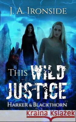This Wild Justice: Harker & Blackthorn - Book Nine J a Ironside 9798847673006 Independently Published - książka