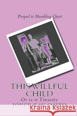 This Willful Child: Or Is It Tenacity? Joyce Kay Smith 9781543073195 Createspace Independent Publishing Platform - książka