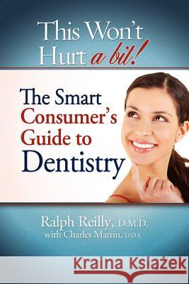 This Won't Hurt a Bit - Dentistry: The Smart Consumer's Guide to Dentistry Ralph Reilly,   D.M.D. Charles Martin, D.M.D. D.D.S. Charles Martin, D.M.D. D.D.S. 9781599321820 Barber Cosby - książka