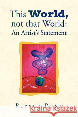 This World, Not That World: An Artist's Statement Pond, Ripple 9781436394024 Xlibris Corporation - książka