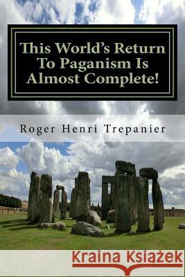 This World's Return To Paganism Is Almost Complete! Trepanier, Roger Henri 9781974144938 Createspace Independent Publishing Platform - książka