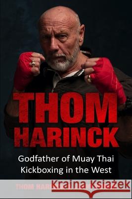 Thom Harinck: Godfather of Muay Thai Kickboxing in the West Thom Harinck Julio Punch 9789492371072 Amsterdam Publishers - książka