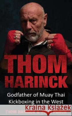 Thom Harinck: Godfather of Muay Thai Kickboxing in the West Harinck, Thom 9789493056619 Amsterdam Publishers - książka