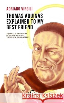 Thomas Aquinas Explained to my Best Friend: A (Very) Elementary Introduction to Thomistic Philosophy Adriano Virgili, Giovanni Carmine Costabile 9798477830633 Independently Published - książka