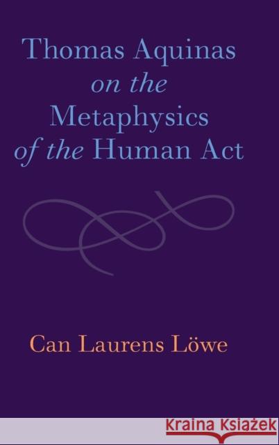 Thomas Aquinas on the Metaphysics of the Human Act Can Laurens Löwe 9781108833646 Cambridge University Press - książka