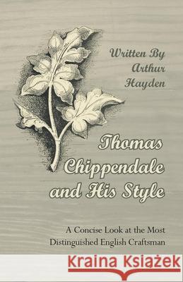 Thomas Chippendale and His Style - A Concise Look at the Most Distinguished English Craftsman Arthur Hayden 9781447444398 Blakiston Press - książka