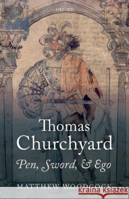 Thomas Churchyard: Pen, Sword, and Ego Matthew Woodcock 9780199684304 OXFORD UNIVERSITY PRESS ACADEM - książka
