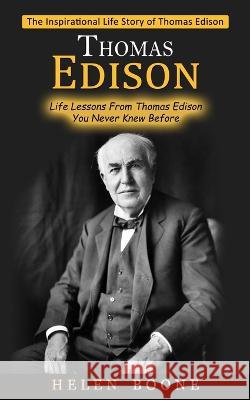 Thomas Edison: The Inspirational Life Story of Thomas Edison ( Life Lessons From Thomas Edison You Never Knew Before) Helen Boone   9781774857076 Elena Holly - książka