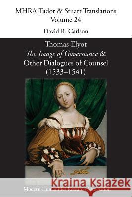 Thomas Elyot, 'The Image of Governance' and Other Dialogues of Counsel (1533-1541) David R Carlson 9781781886212 Modern Humanities Research Association - książka