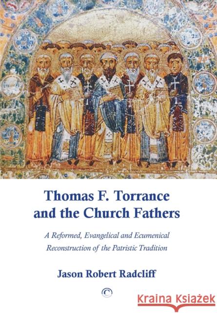 Thomas F. Torrance and the Church Fathers: A Reformed, Evangelical, and Ecumenical Reconstruction of the Patristic Tradition Radcliff, Jason Robert 9780227175309  - książka