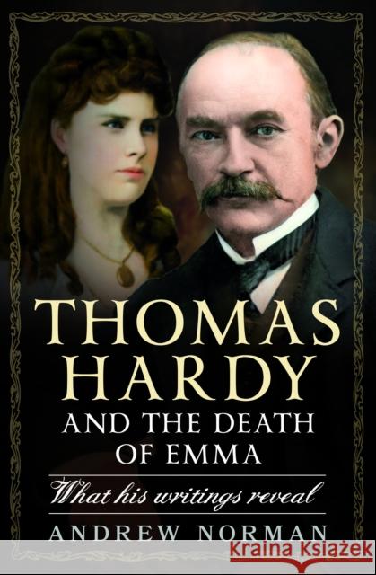 Thomas Hardy and the Death of Emma: What His Writings Reveal Andrew Norman 9781399051170 Pen & Sword Books Ltd - książka