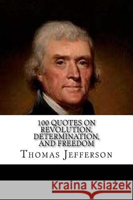 Thomas Jefferson: 100 Quotes on Revolution, Determination, and Freedom Thomas Jefferson 9781544828206 Createspace Independent Publishing Platform - książka