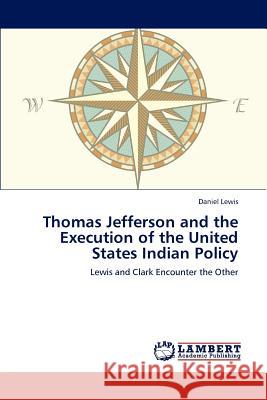 Thomas Jefferson and the Execution of the United States Indian Policy Daniel Lewis 9783659230219 LAP Lambert Academic Publishing - książka