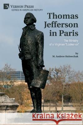 Thomas Jefferson in Paris: The Ministry of a Virginian Looker-on M. Andrew Holowchak 9781648895722 Vernon Press - książka