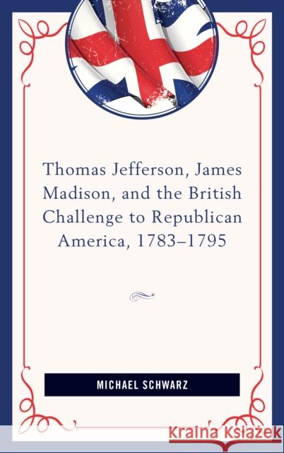 Thomas Jefferson, James Madison, and the British Challenge to Republican America, 1783-95 Michael Schwarz 9781498507400 Lexington Books - książka